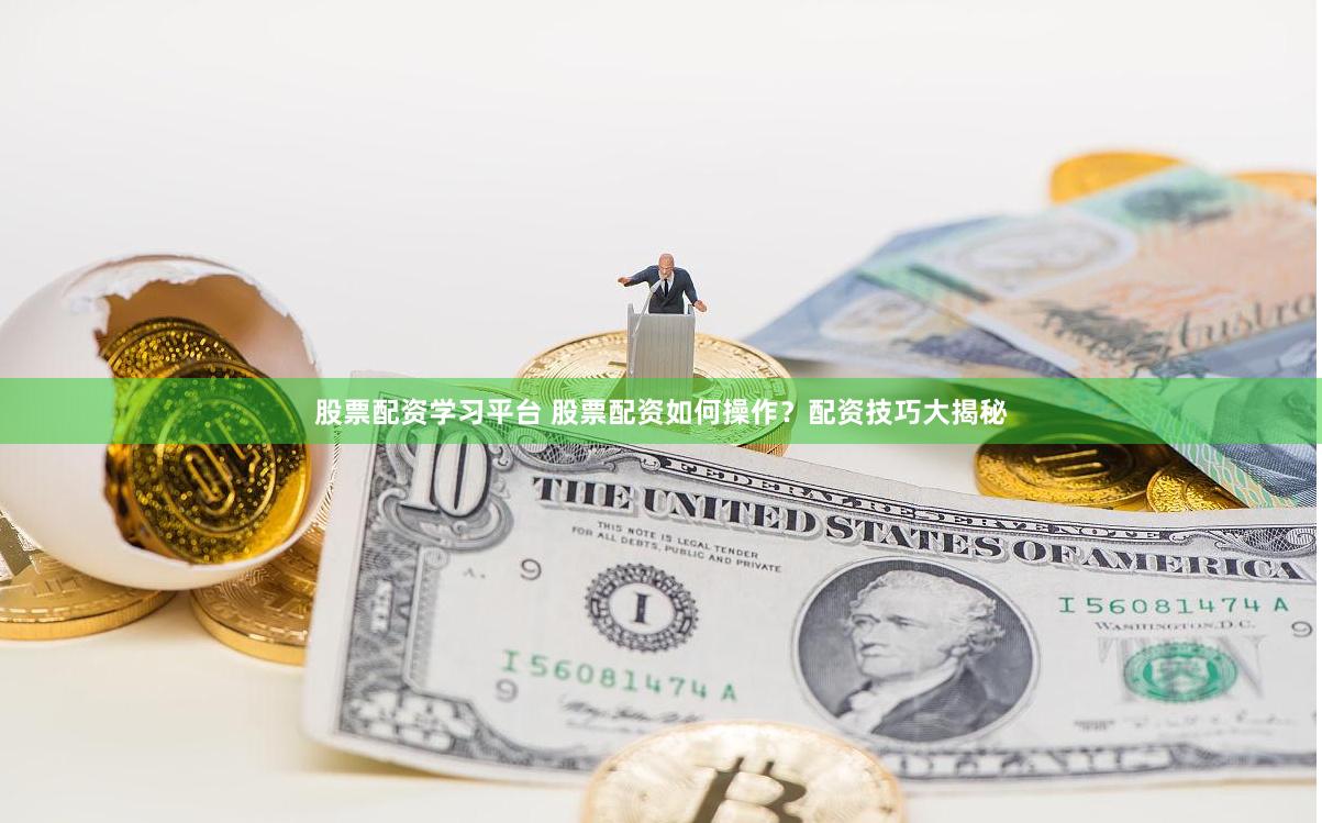 股票配资学习平台 股票配资如何操作？配资技巧大揭秘