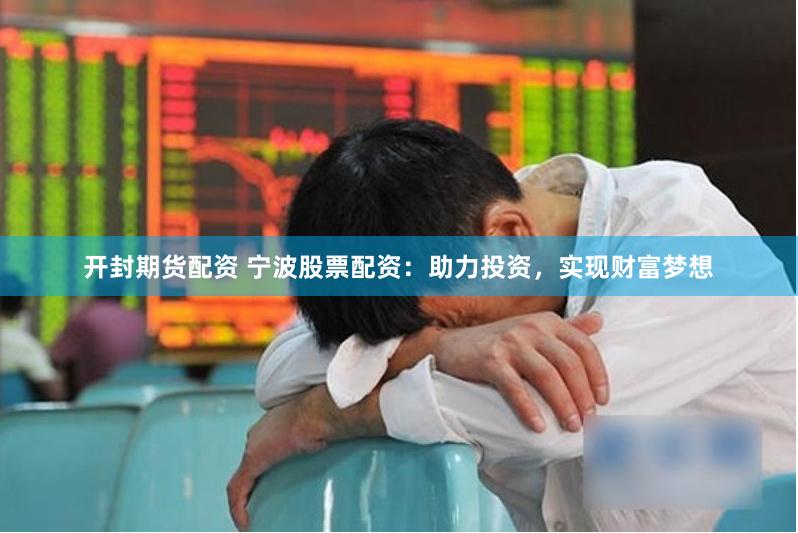 开封期货配资 宁波股票配资：助力投资，实现财富梦想