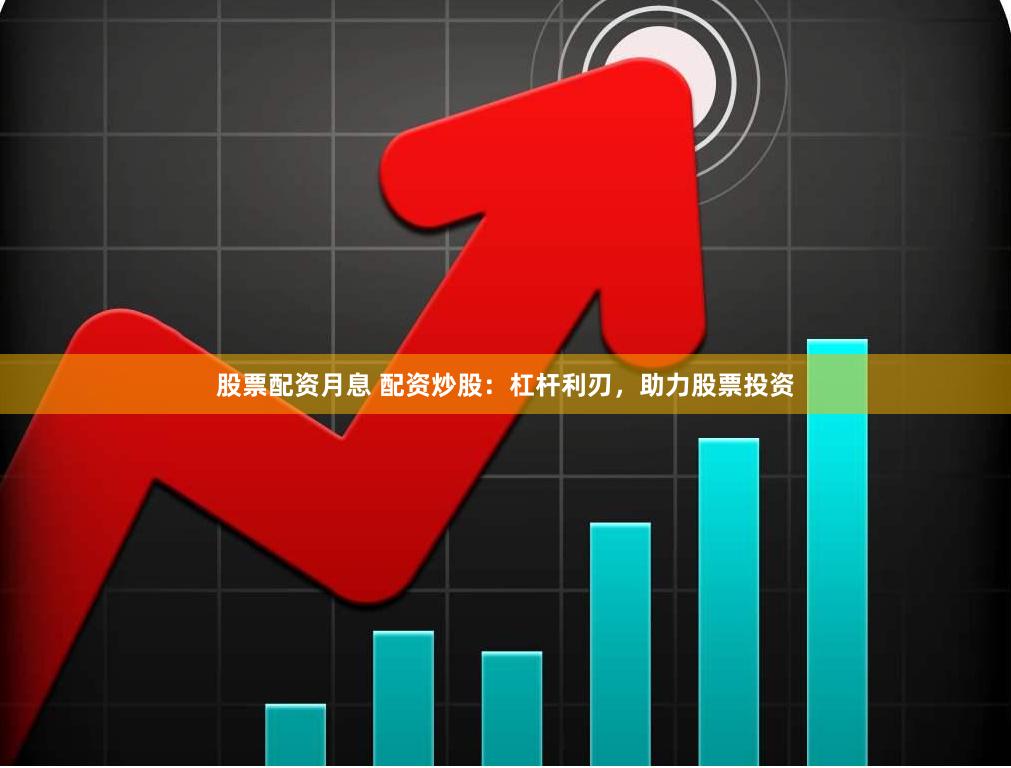 股票配资月息 配资炒股：杠杆利刃，助力股票投资