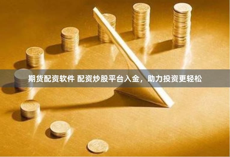 期货配资软件 配资炒股平台入金，助力投资更轻松