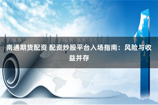 南通期货配资 配资炒股平台入场指南：风险与收益并存