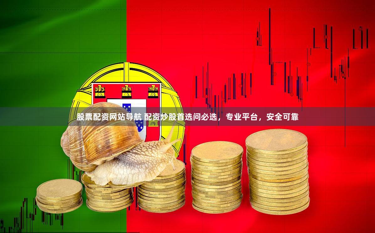 股票配资网站导航 配资炒股首选问必选，专业平台，安全可靠