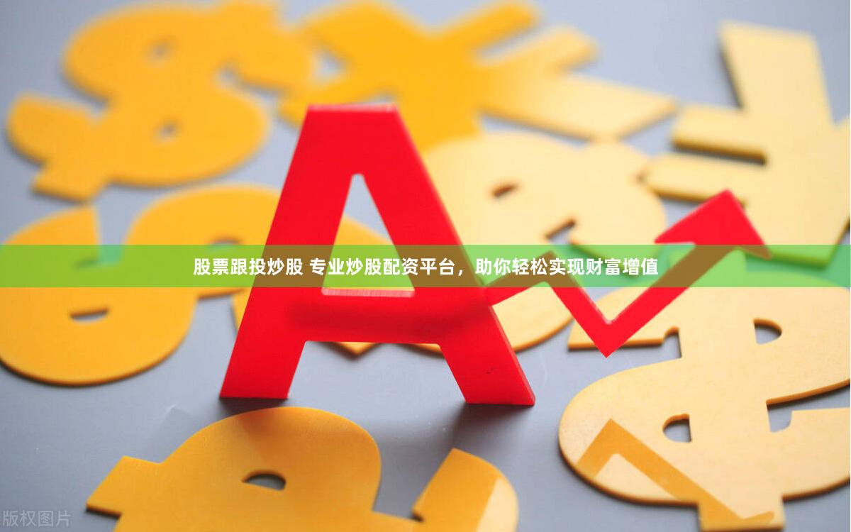 股票跟投炒股 专业炒股配资平台，助你轻松实现财富增值