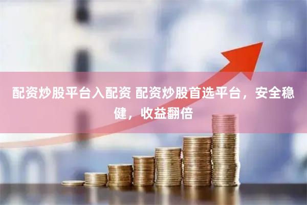 配资炒股平台入配资 配资炒股首选平台，安全稳健，收益翻倍