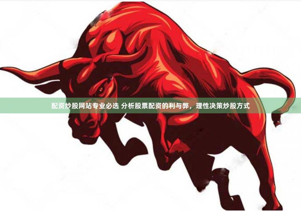 配资炒股网站专业必选 分析股票配资的利与弊，理性决策炒股方式