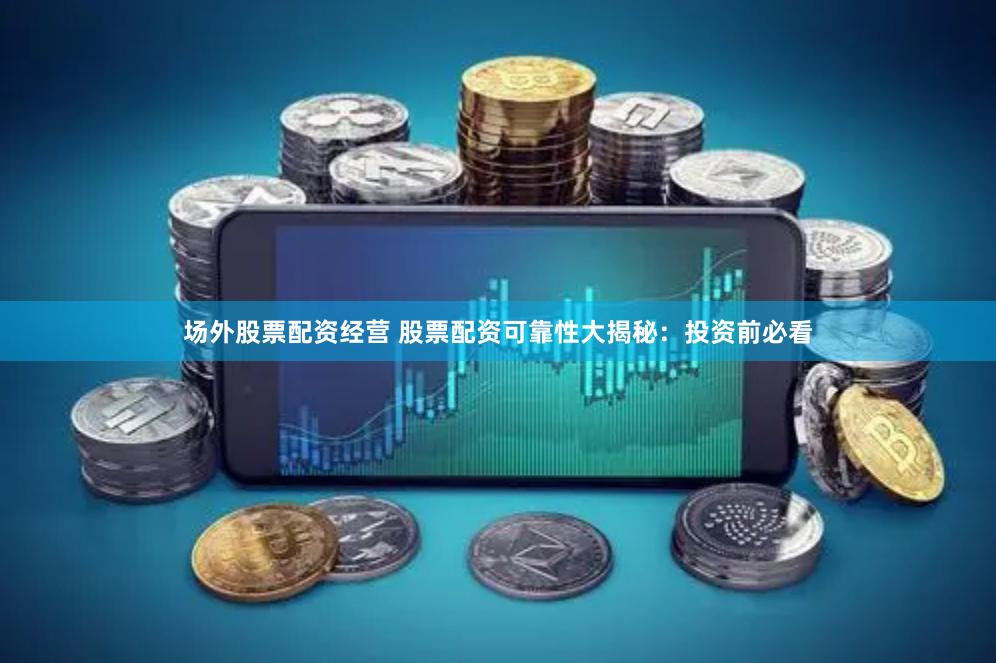 场外股票配资经营 股票配资可靠性大揭秘：投资前必看