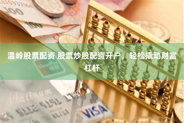 温岭股票配资 股票炒股配资开户，轻松撬动财富杠杆