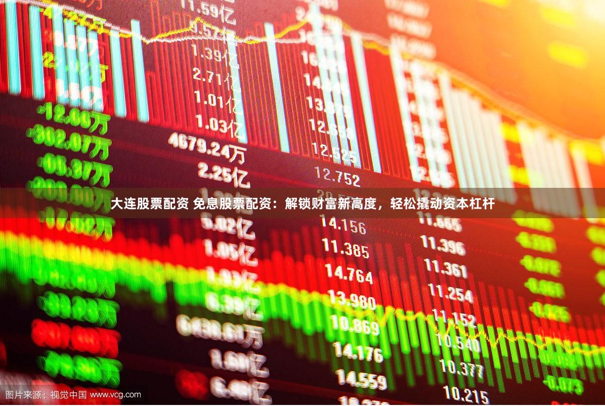 大连股票配资 免息股票配资：解锁财富新高度，轻松撬动资本杠杆