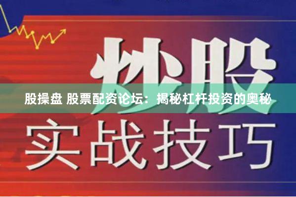 股操盘 股票配资论坛：揭秘杠杆投资的奥秘