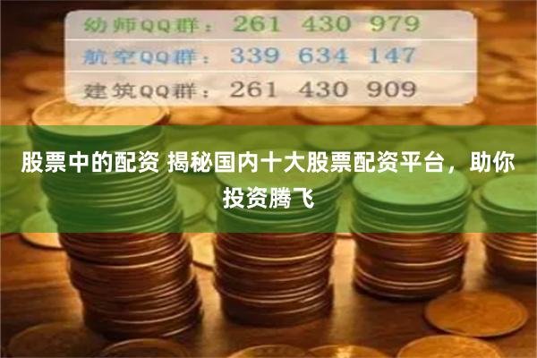 股票中的配资 揭秘国内十大股票配资平台，助你投资腾飞
