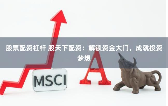 股票配资杠杆 股天下配资：解锁资金大门，成就投资梦想