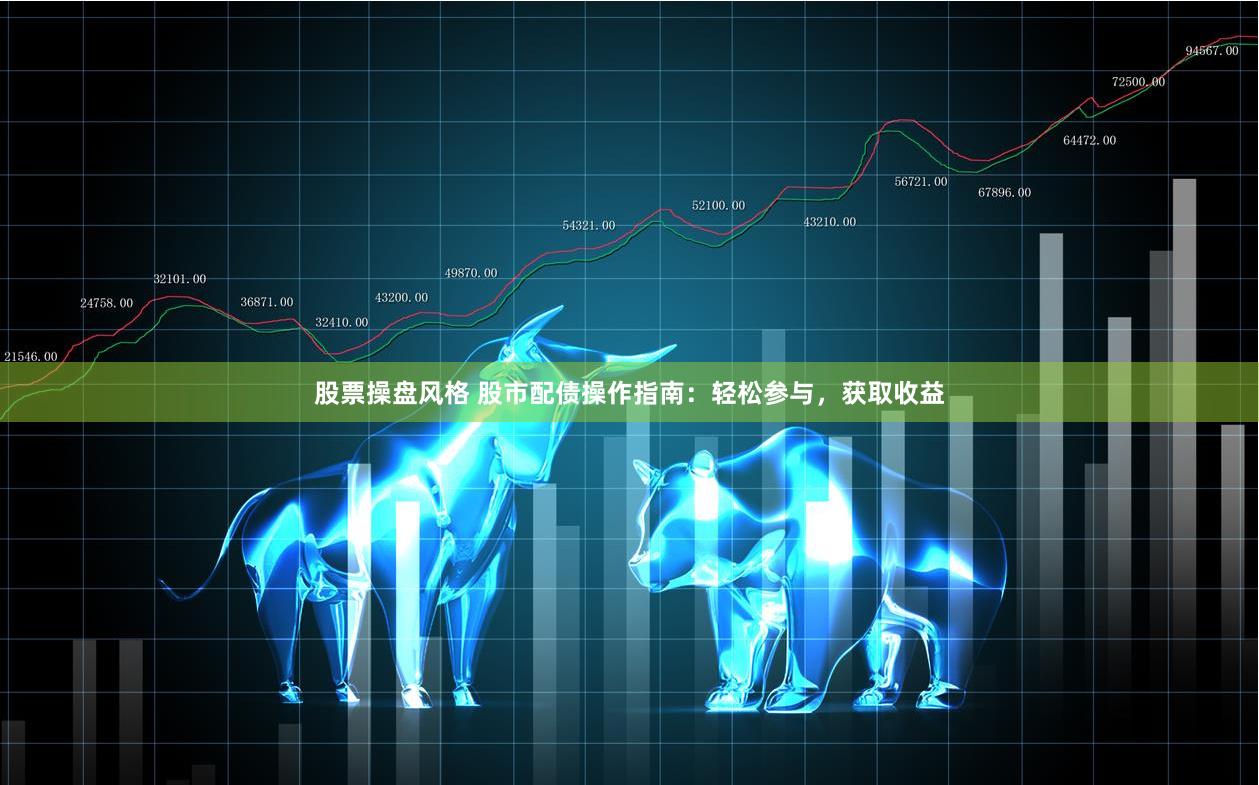 股票操盘风格 股市配债操作指南：轻松参与，获取收益