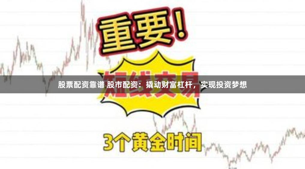 股票配资靠谱 股市配资：撬动财富杠杆，实现投资梦想
