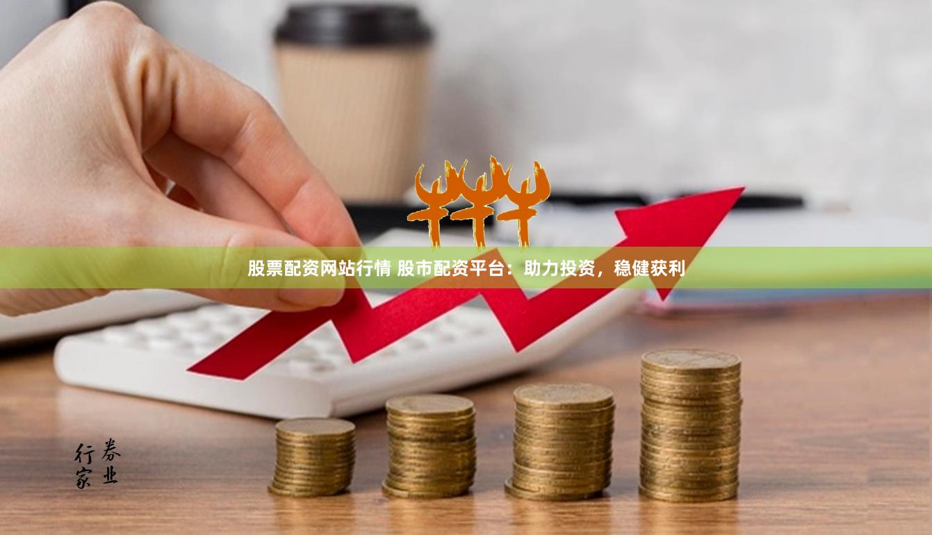 股票配资网站行情 股市配资平台：助力投资，稳健获利