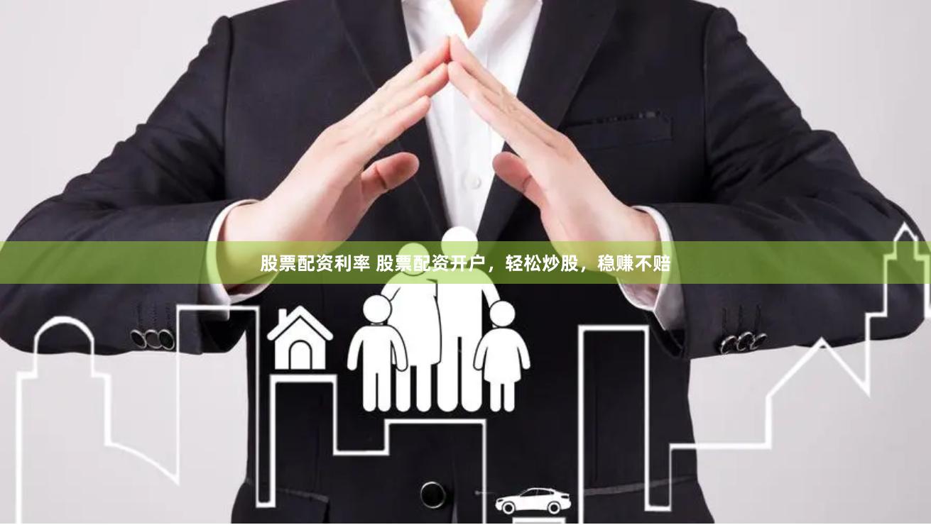股票配资利率 股票配资开户，轻松炒股，稳赚不赔