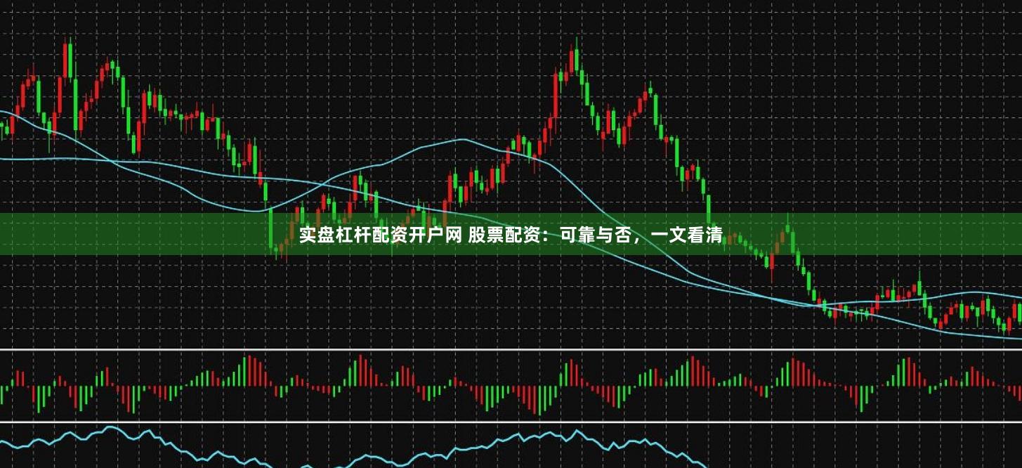 实盘杠杆配资开户网 股票配资：可靠与否，一文看清