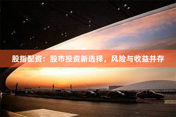 股指配资：股市投资新选择，风险与收益并存