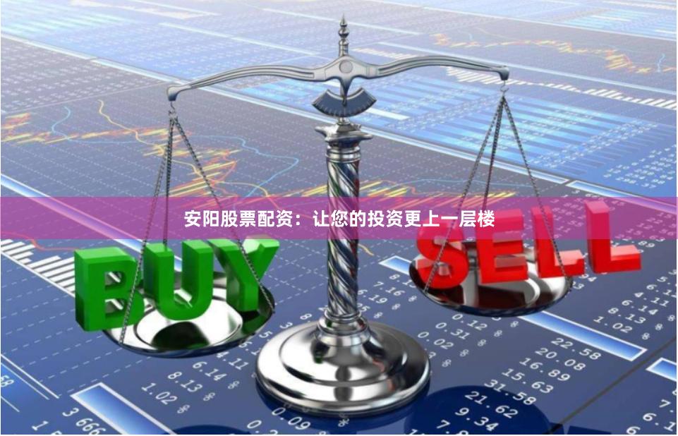 安阳股票配资：让您的投资更上一层楼