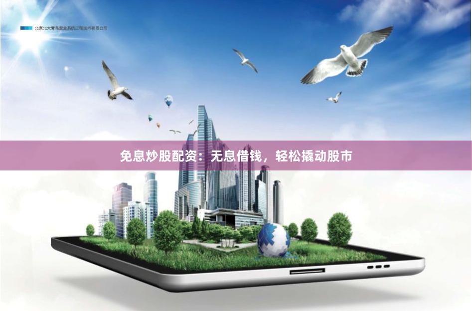 免息炒股配资：无息借钱，轻松撬动股市