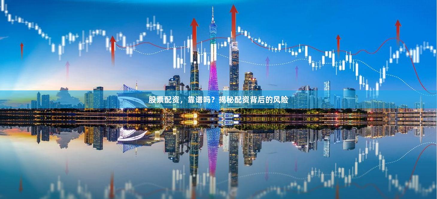 股票配资，靠谱吗？揭秘配资背后的风险