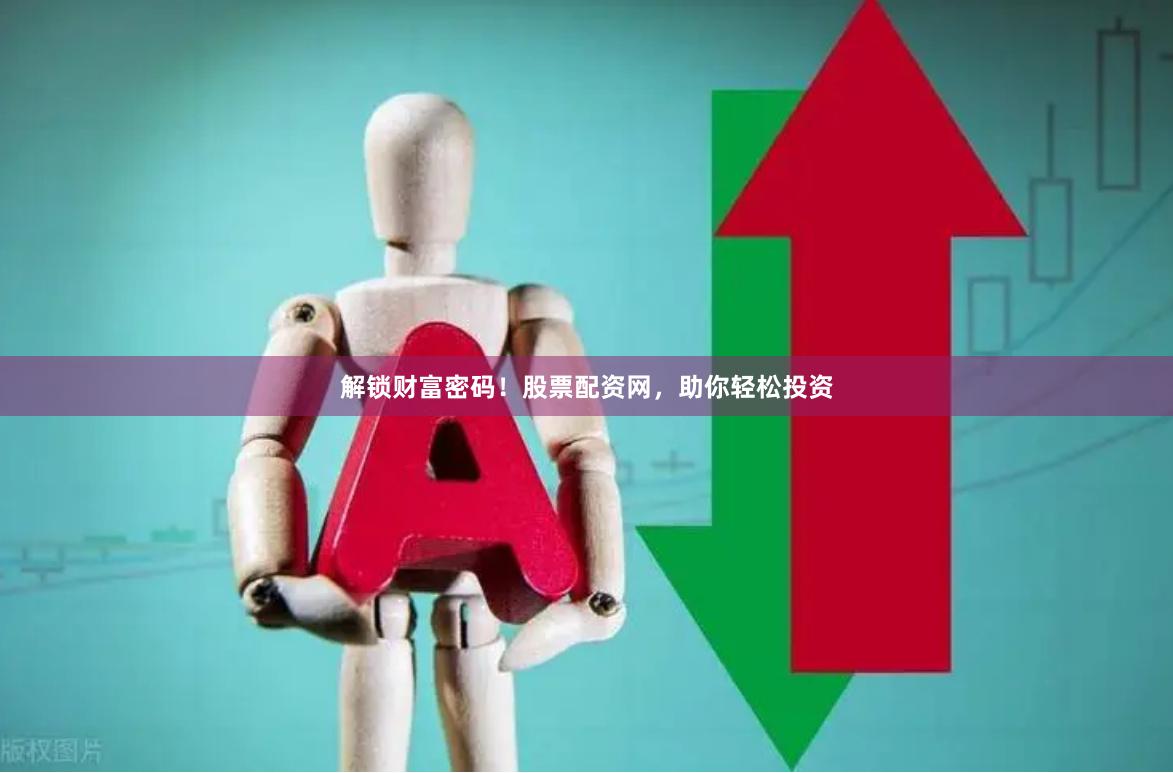 解锁财富密码！股票配资网，助你轻松投资