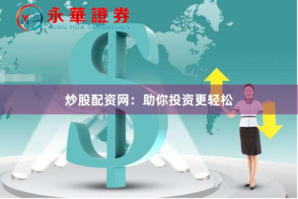 炒股配资网：助你投资更轻松