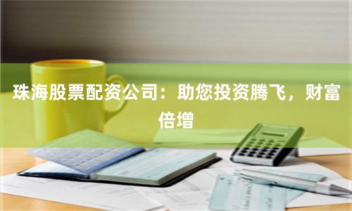 珠海股票配资公司：助您投资腾飞，财富倍增