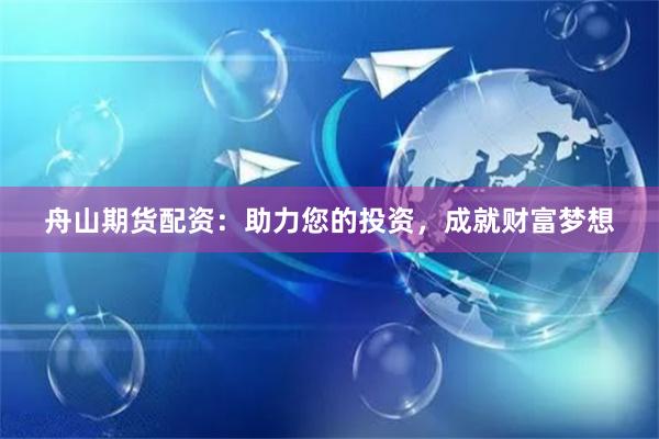 舟山期货配资：助力您的投资，成就财富梦想