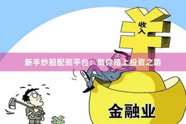 新手炒股配资平台：助你踏上投资之路
