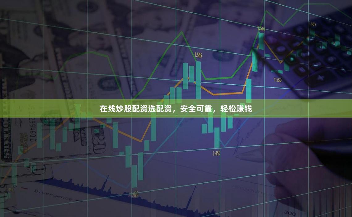 在线炒股配资选配资，安全可靠，轻松赚钱