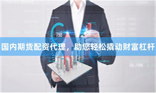 国内期货配资代理，助您轻松撬动财富杠杆