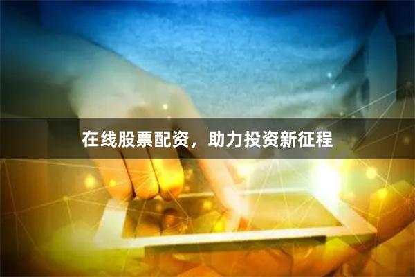 在线股票配资，助力投资新征程