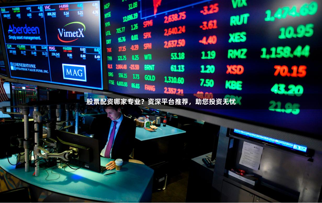 股票配资哪家专业？资深平台推荐，助您投资无忧