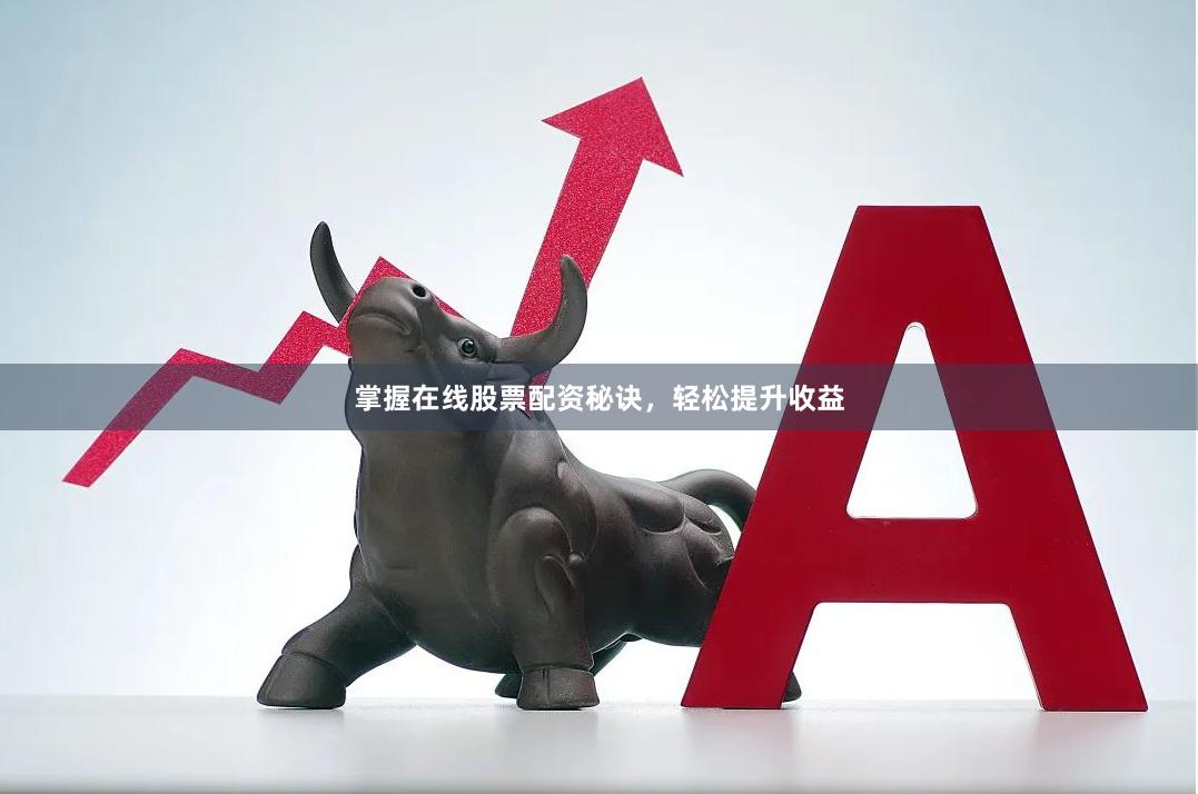 掌握在线股票配资秘诀，轻松提升收益