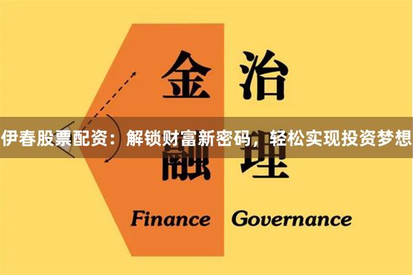伊春股票配资：解锁财富新密码，轻松实现投资梦想