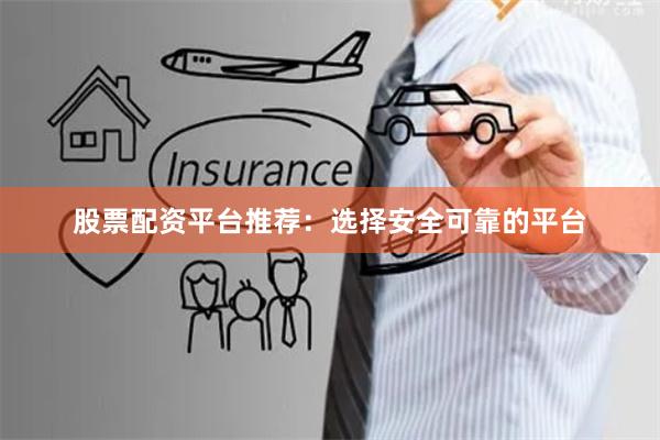 股票配资平台推荐：选择安全可靠的平台