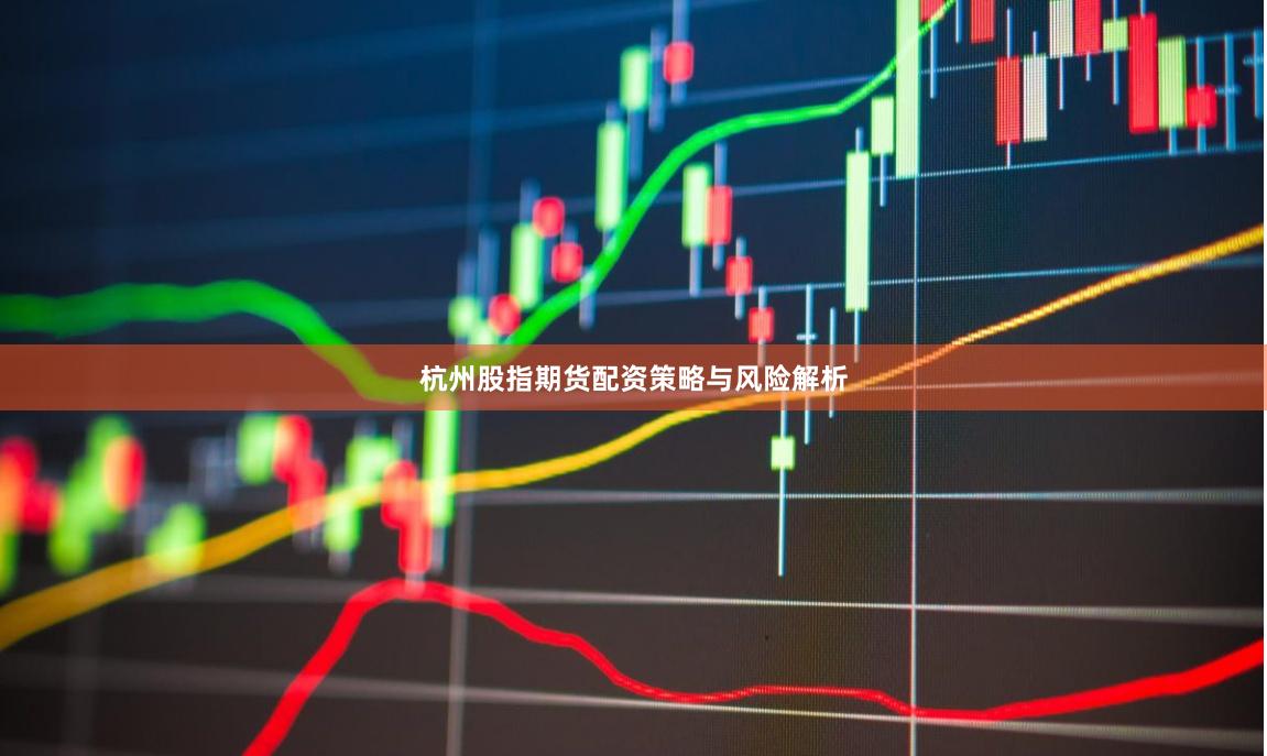 杭州股指期货配资策略与风险解析