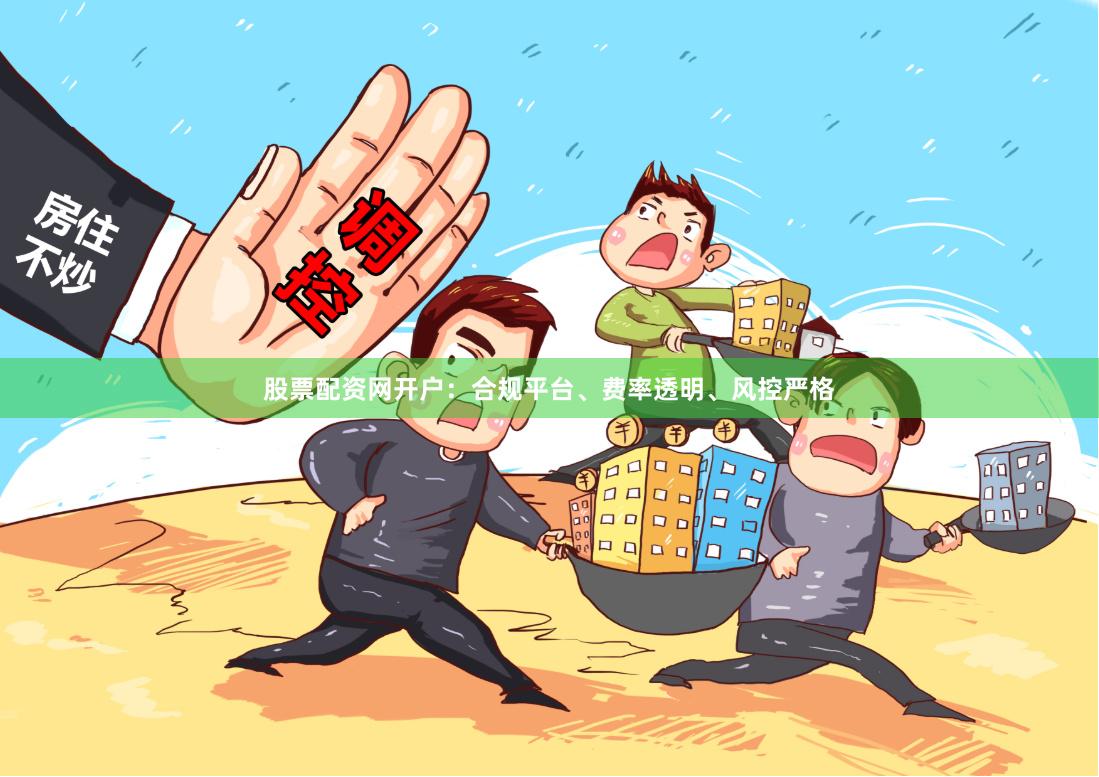 股票配资网开户：合规平台、费率透明、风控严格