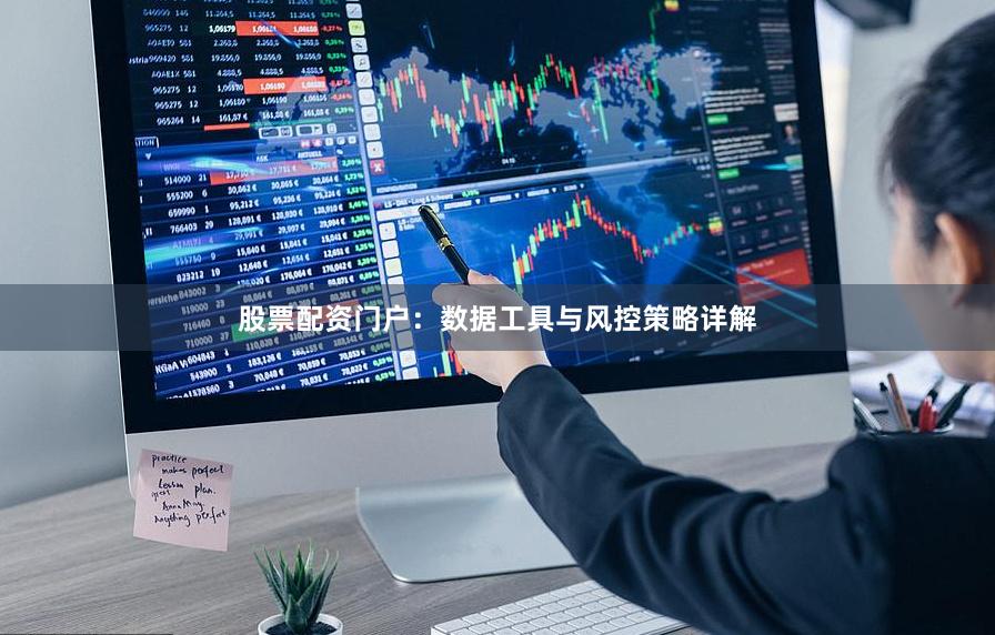股票配资门户：数据工具与风控策略详解
