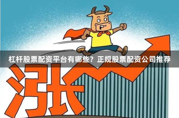 杠杆股票配资平台有哪些？正规股票配资公司推荐