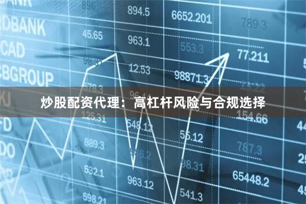 炒股配资代理：高杠杆风险与合规选择