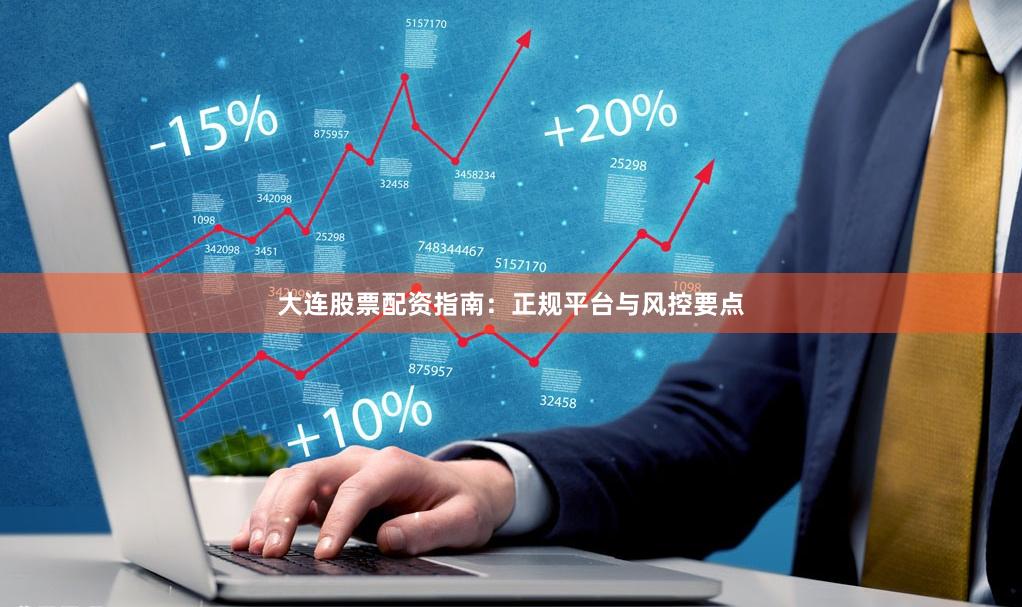 大连股票配资指南：正规平台与风控要点
