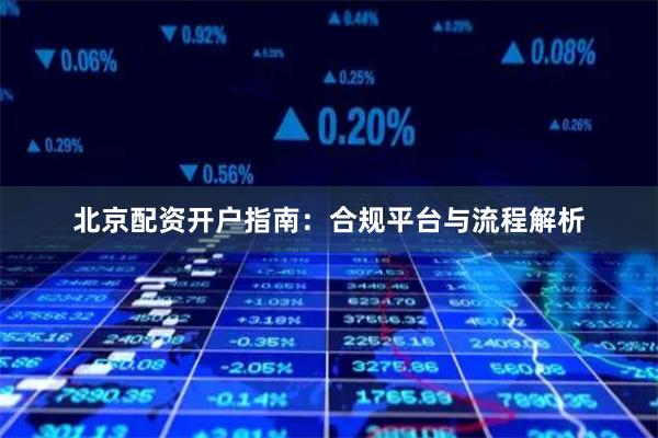 北京配资开户指南：合规平台与流程解析