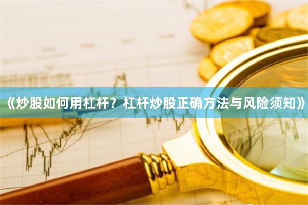 《炒股如何用杠杆？杠杆炒股正确方法与风险须知》