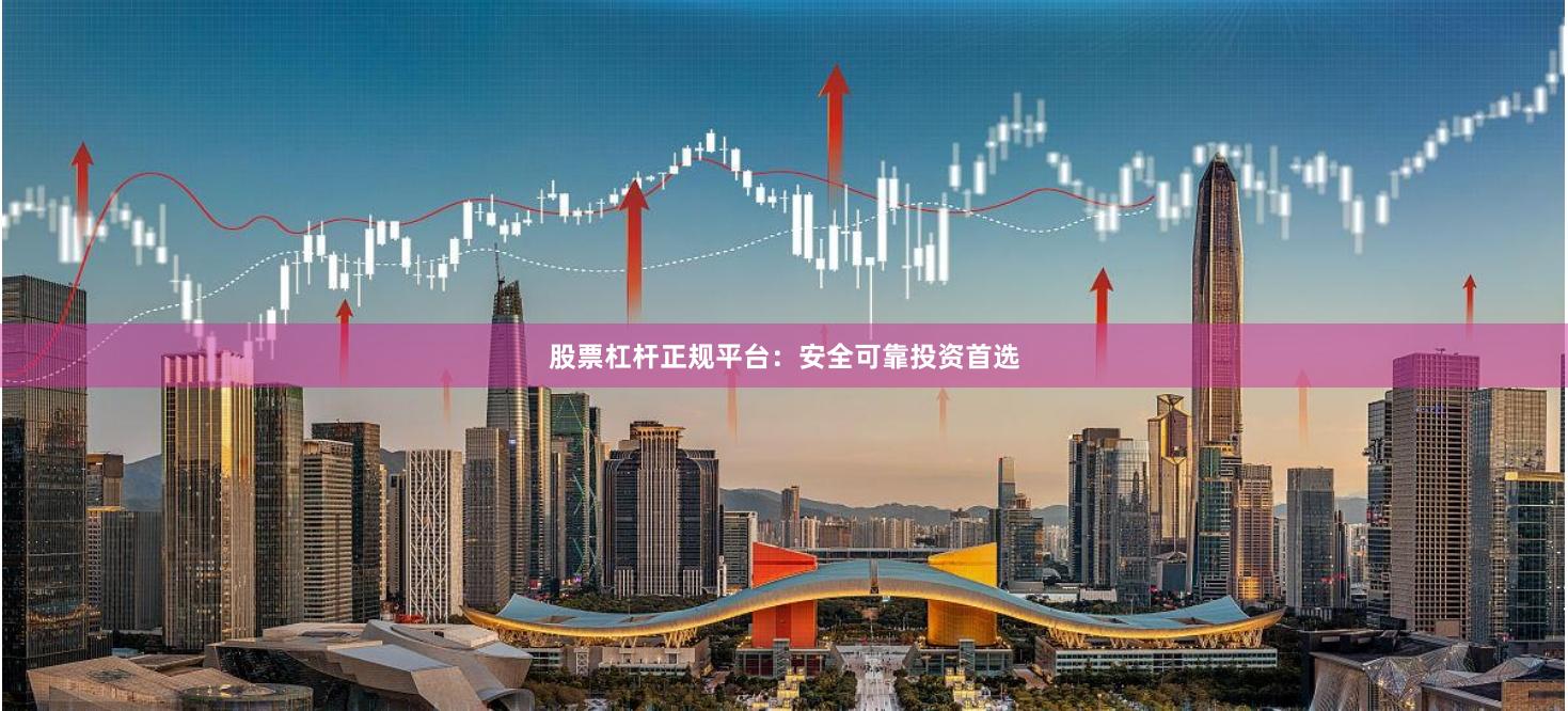 股票杠杆正规平台:安全可靠投资首选