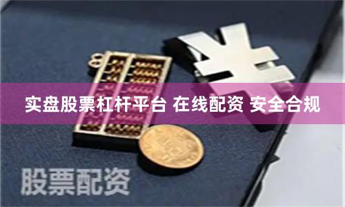 实盘股票杠杆平台 在线配资 安全合规