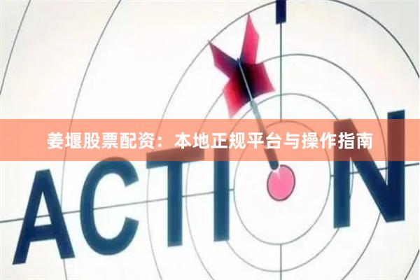 姜堰股票配资：本地正规平台与操作指南