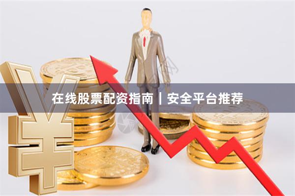 在线股票配资指南｜安全平台推荐
