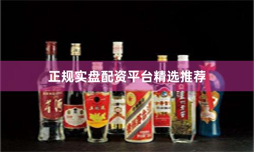 正规实盘配资平台精选推荐