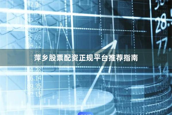 萍乡股票配资正规平台推荐指南